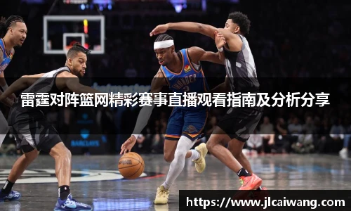雷霆对阵篮网精彩赛事直播观看指南及分析分享